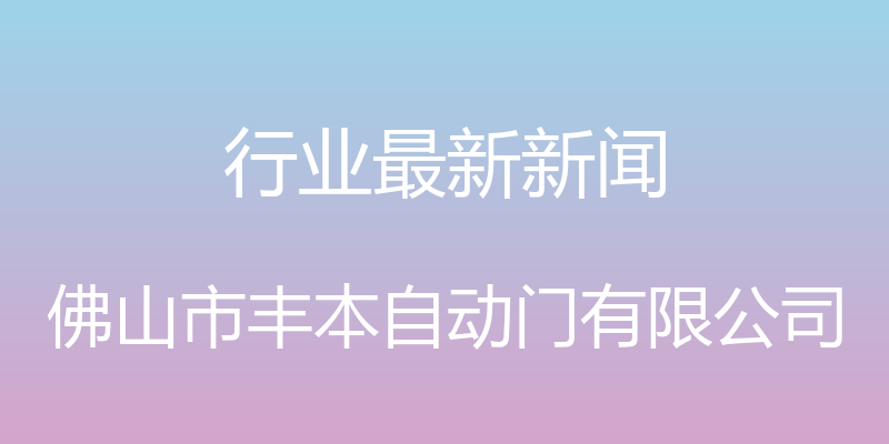 行业最新新闻 - 佛山市丰本自动门有限公司