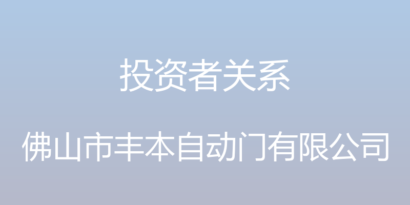 投资者关系 - 佛山市丰本自动门有限公司