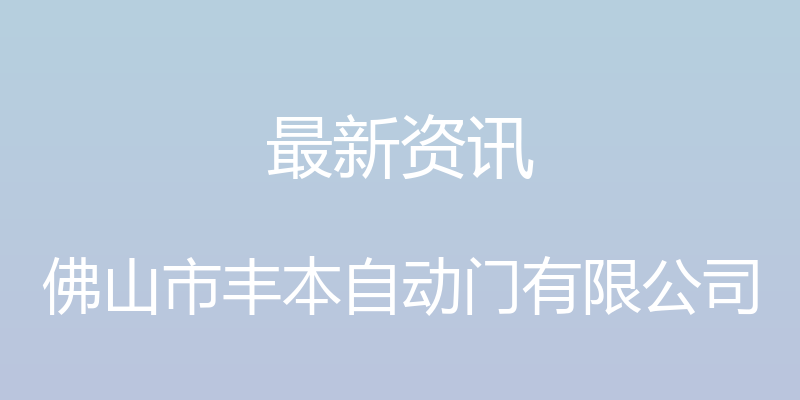 最新资讯 - 佛山市丰本自动门有限公司